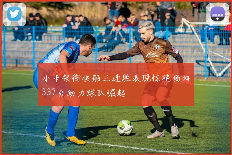 小卡领衔快船三连胜表现惊艳场均337分助力球队崛起