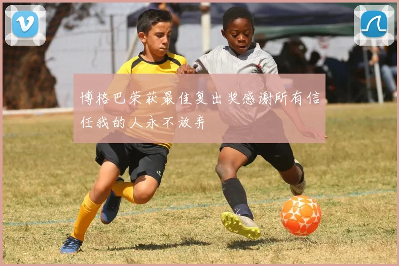 博格巴荣获最佳复出奖感谢所有信任我的人永不放弃
