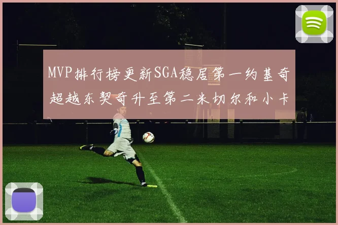 MVP排行榜更新SGA稳居第一约基奇超越东契奇升至第二米切尔和小卡表现引关注
