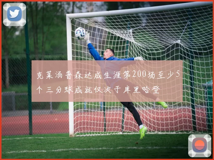 克莱汤普森达成生涯第200场至少5个三分球成就仅次于库里哈登