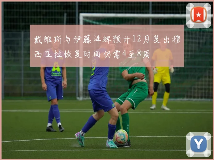 戴维斯与伊藤洋辉预计12月复出穆西亚拉恢复时间仍需4至8周