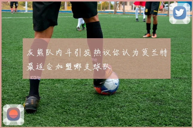 灰熊队内斗引发热议你认为莫兰特最适合加盟哪支球队