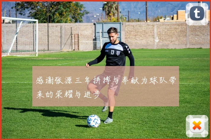 感谢张源三年拼搏与奉献为球队带来的荣耀与进步