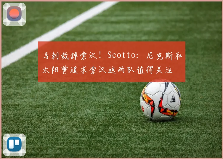 马刺裁掉索汉！Scotto：尼克斯和太阳曾追求索汉这两队值得关注