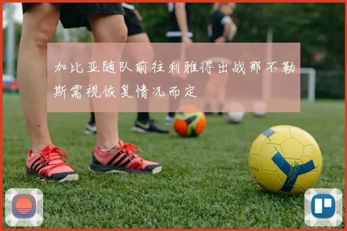 加比亚随队前往利雅得出战那不勒斯需视恢复情况而定