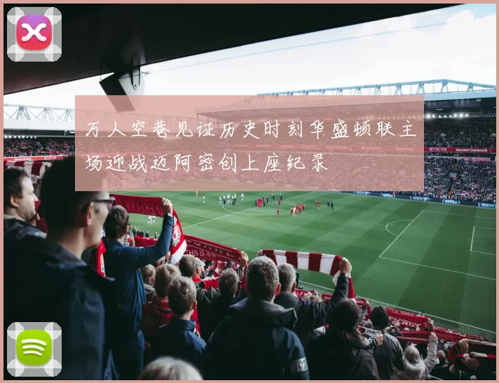 万人空巷见证历史时刻华盛顿联主场迎战迈阿密创上座纪录
