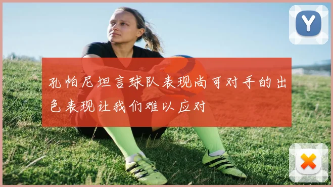 孔帕尼坦言球队表现尚可对手的出色表现让我们难以应对