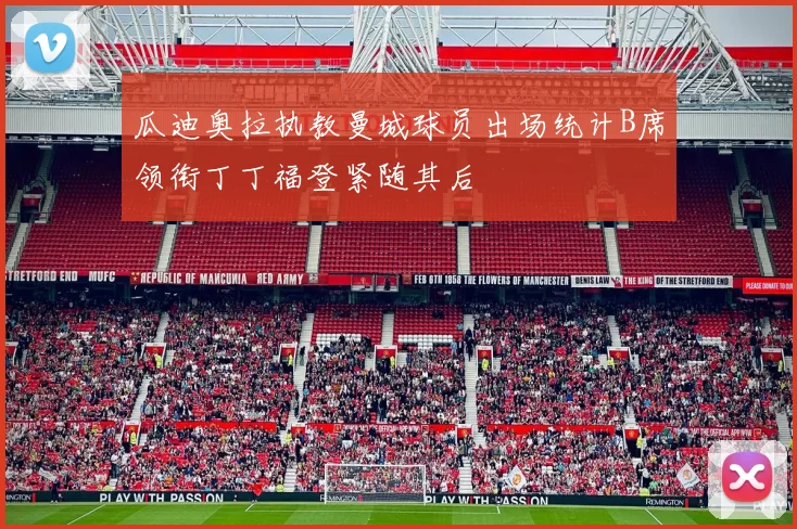 瓜迪奥拉执教曼城球员出场统计B席领衔丁丁福登紧随其后