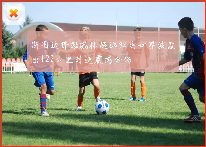 斯图边锋勒威林超远距离世界波轰出122公里时速震撼全场