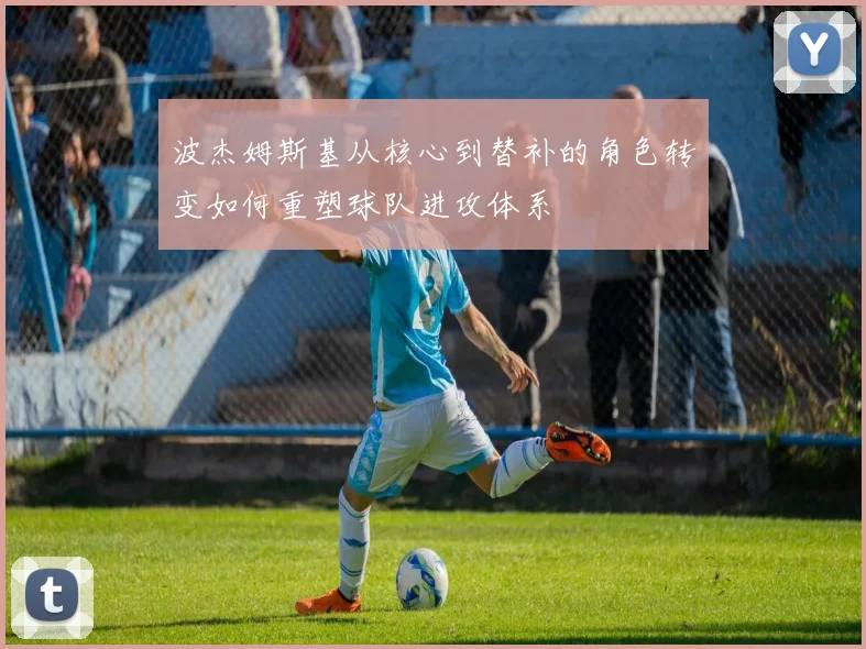波杰姆斯基从核心到替补的角色转变如何重塑球队进攻体系