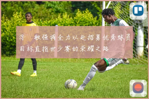浮嶋敏强调全力以赴招募优秀球员目标直指世少赛的荣耀之路