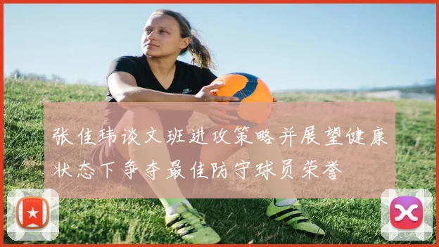 张佳玮谈文班进攻策略并展望健康状态下争夺最佳防守球员荣誉