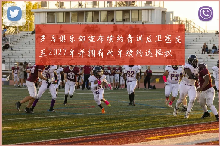 罗马俱乐部宣布续约青训后卫塞克至2027年并拥有两年续约选择权