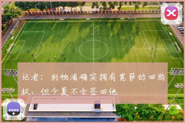 记者：利物浦确实拥有宽萨的回购权，但今夏不会签回他