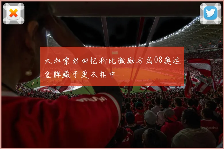 大加索尔回忆科比激励方式08奥运金牌藏于更衣柜中