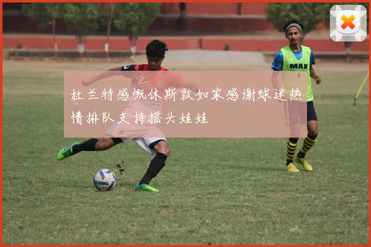 杜兰特感慨休斯敦如家感谢球迷热情排队支持摇头娃娃