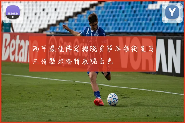 西甲最佳阵容揭晓贡萨洛领衔皇马三将瑟尔洛特表现出色