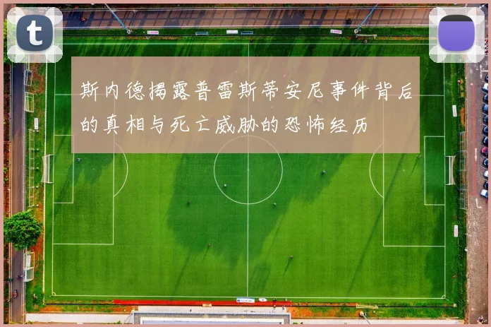 斯内德揭露普雷斯蒂安尼事件背后的真相与死亡威胁的恐怖经历