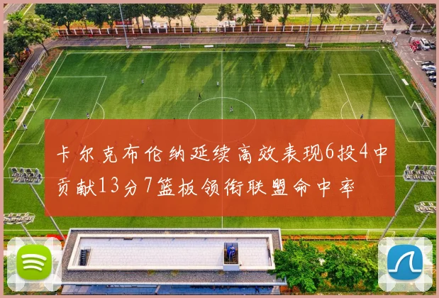 卡尔克布伦纳延续高效表现6投4中贡献13分7篮板领衔联盟命中率